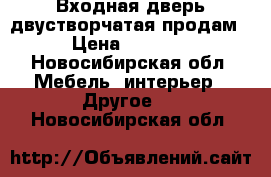 Входная дверь двустворчатая продам › Цена ­ 7 000 - Новосибирская обл. Мебель, интерьер » Другое   . Новосибирская обл.